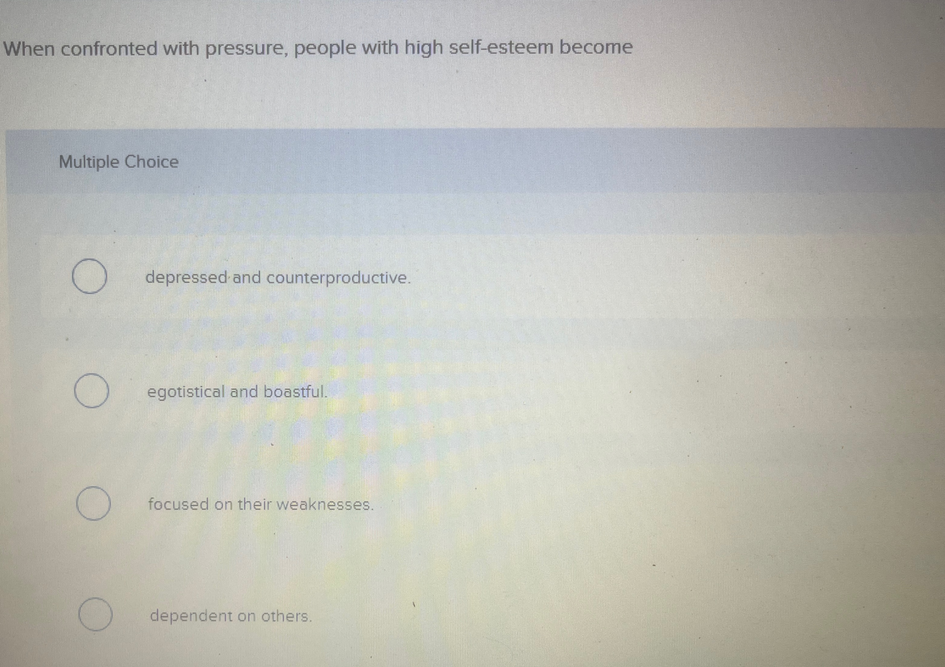  When confronted with pressure, people with high self-esteem become Multiple Choice