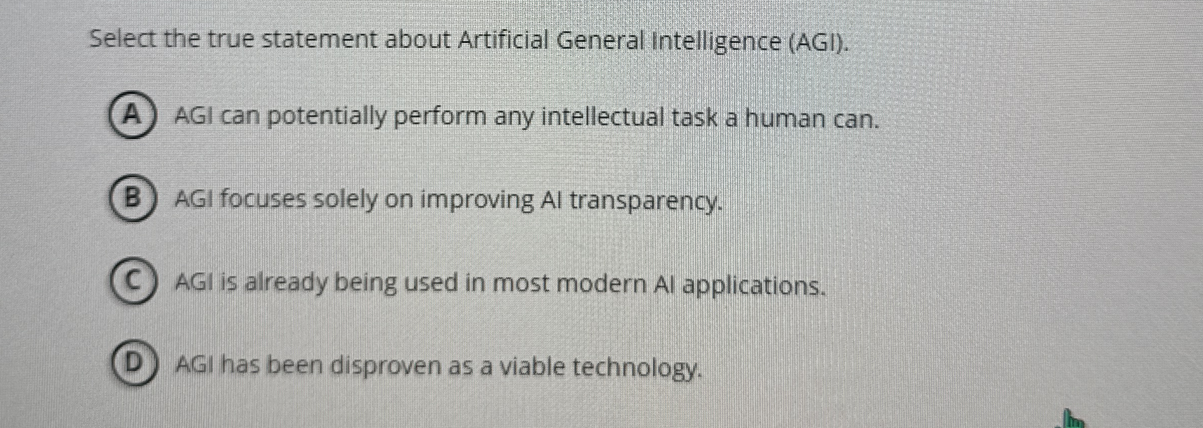  Select the true statement about Artificial General Intelligence (AGI). (A) AGI
