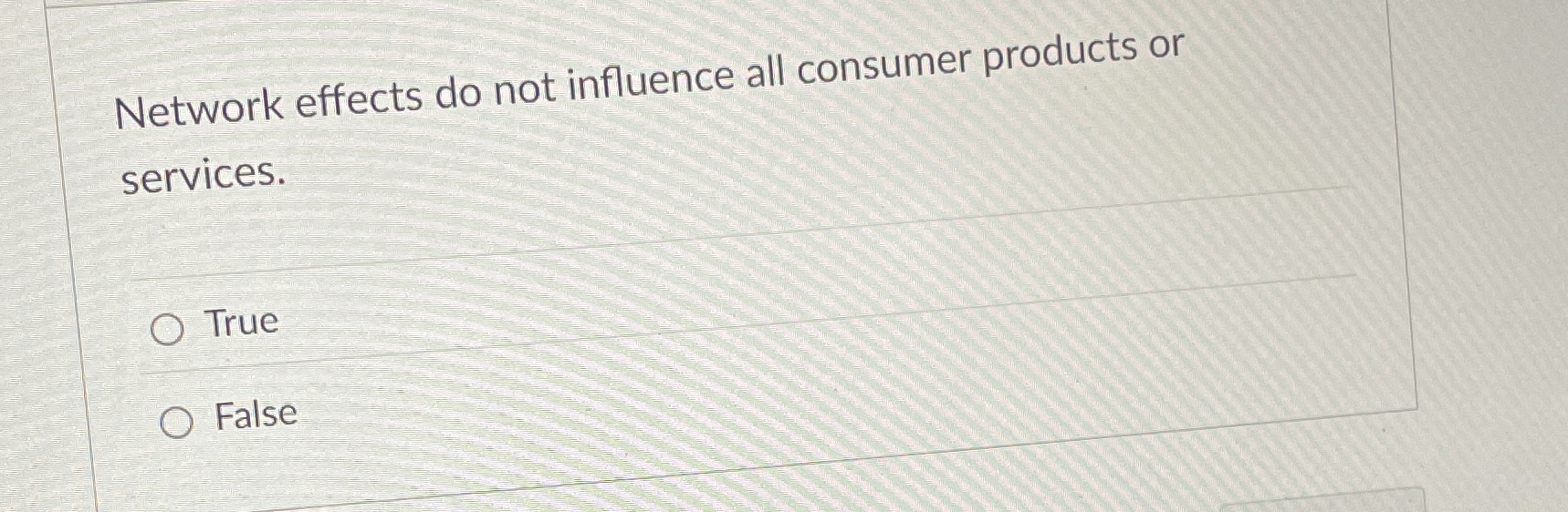  Network effects do not influence all consumer products or services. True
