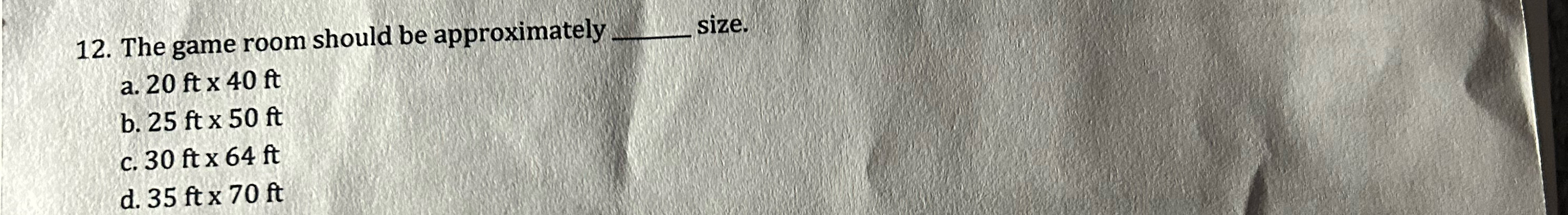  The game room should be approximately size. a.20ft40ft b.25ft50ft c.30ft64ft d.35ft70ft