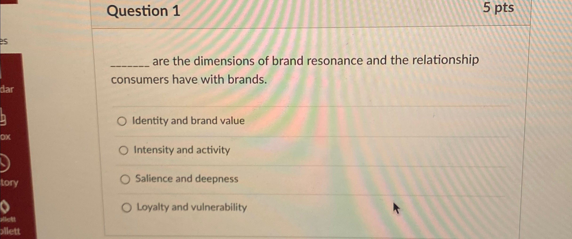  ?__________arethedimensionsofbrandresonanceandtherelationshipconsumershavewithbrands. Identityandbrandvalue Intensityandactivity Salienceanddeepness Loyaltyandvulnerability 