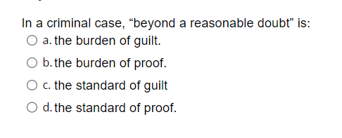  In a criminal case, "beyond a reasonable doubt" is: a. the