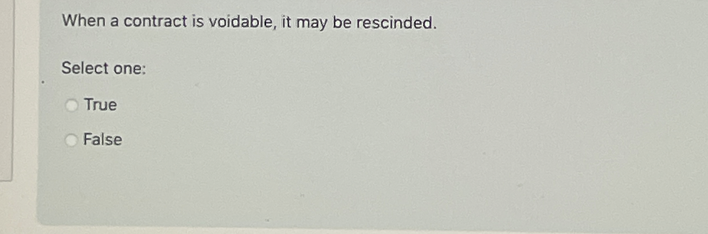  When a contract is voidable, it may be rescinded. Select one: