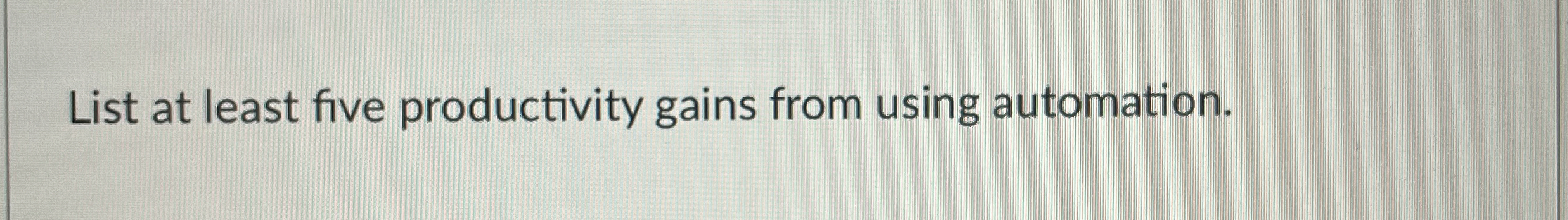  List at least five productivity gains from using automation. 