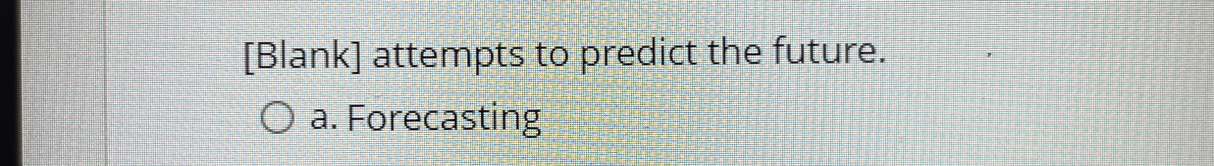  [Blank] attempts to predict the future. a. Forecasting 