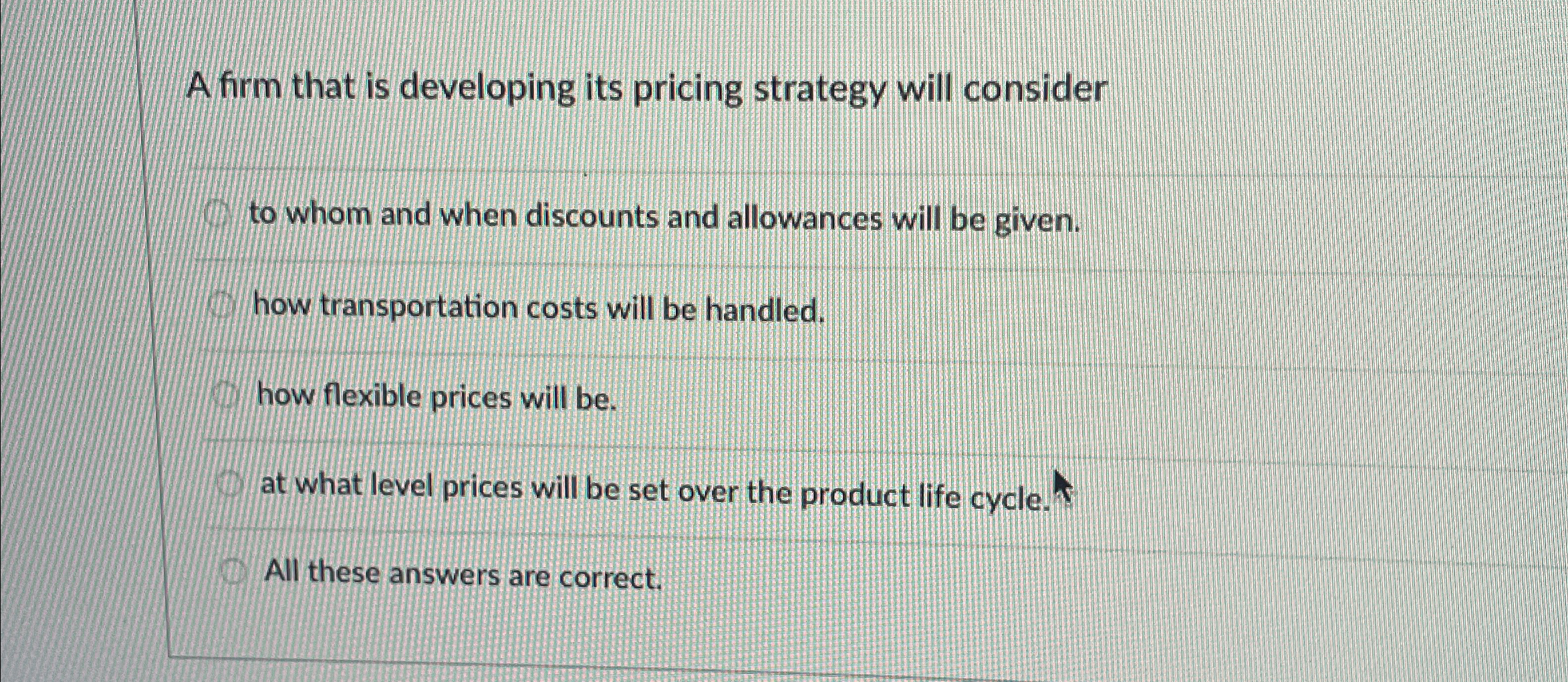  A firm that is developing its pricing strategy will consider to