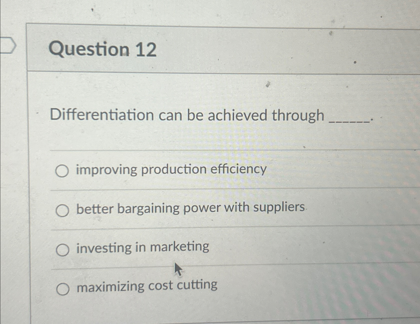 Question 12 Differentiation can be achieved through improving production efficiency better