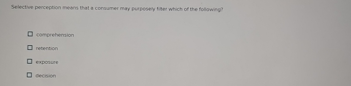  Selective perception means that a consumer may purposely filter which of