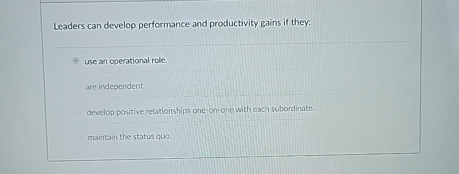  Leaders can develop performance and productivity gains if they: use an