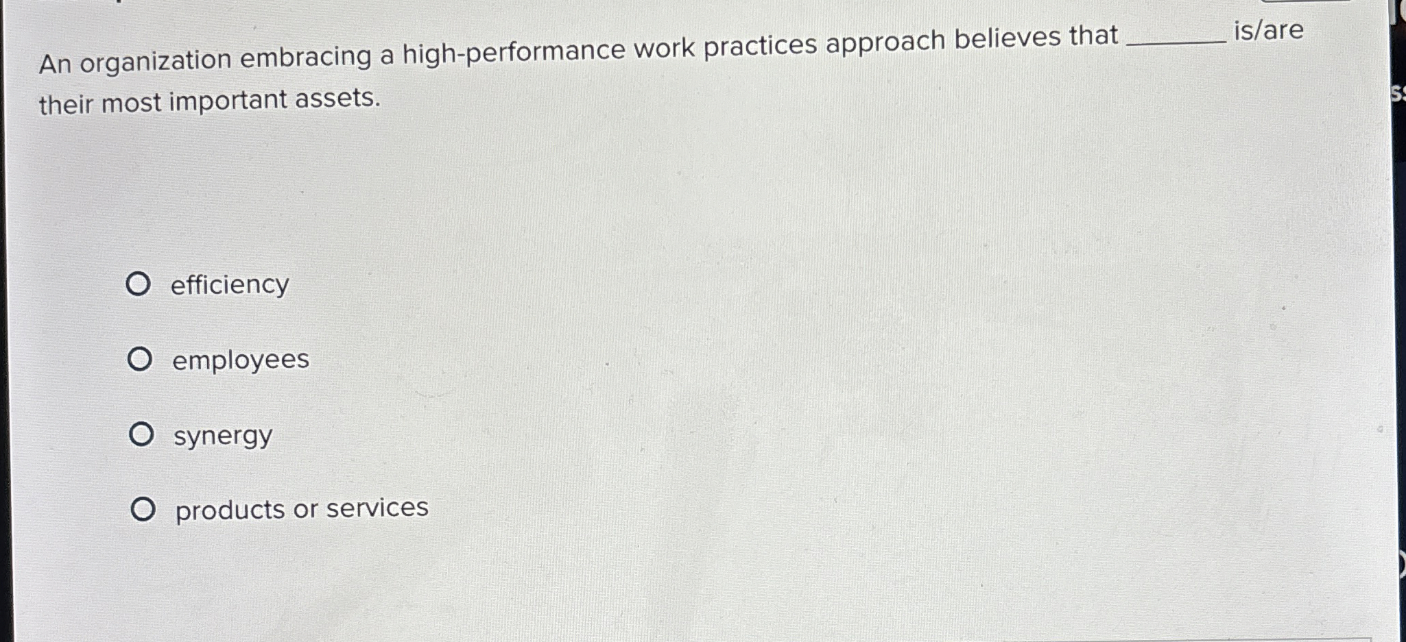  An organization embracing a high-performance work practices approach believes that is/are
