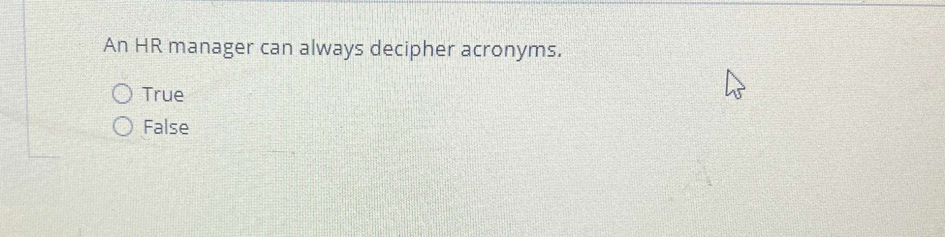  An HR manager can always decipher acronyms. True False 