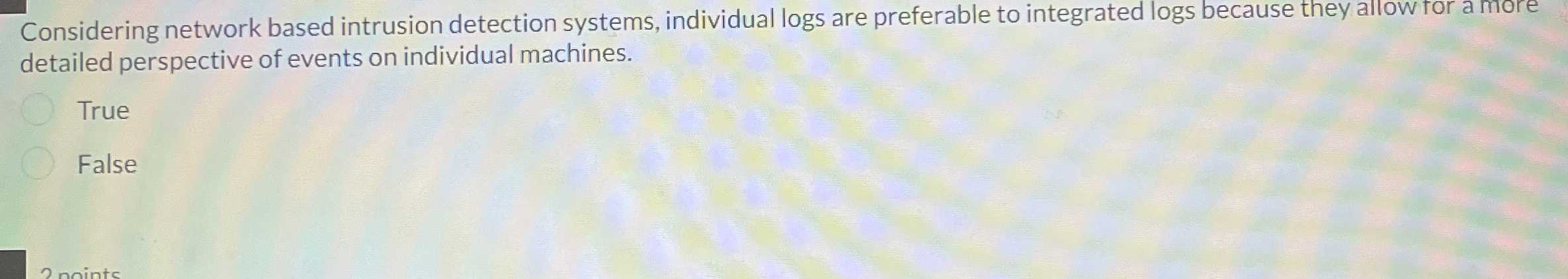  Considering network based intrusion detection systems, individual logs are preferable to