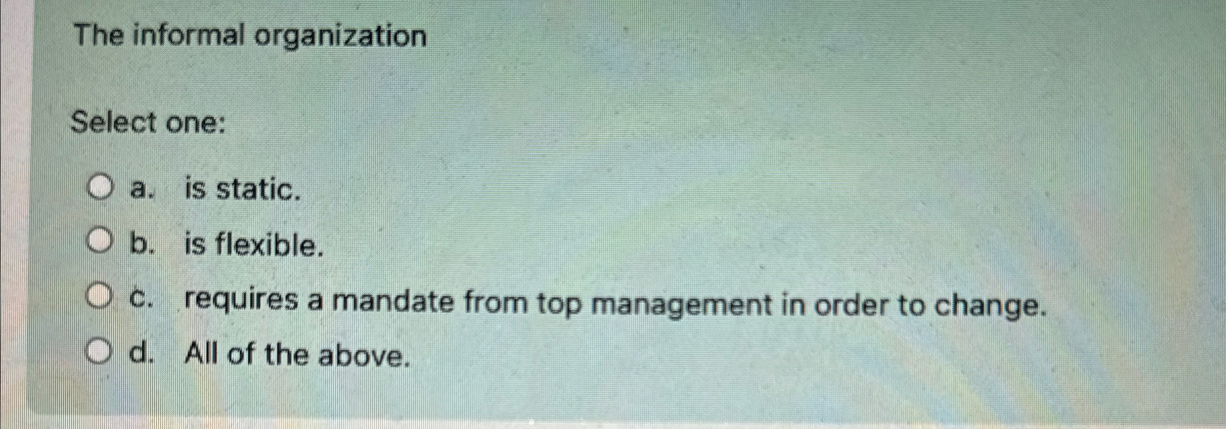  The informal organization Select one: a. is static. b. is flexible.