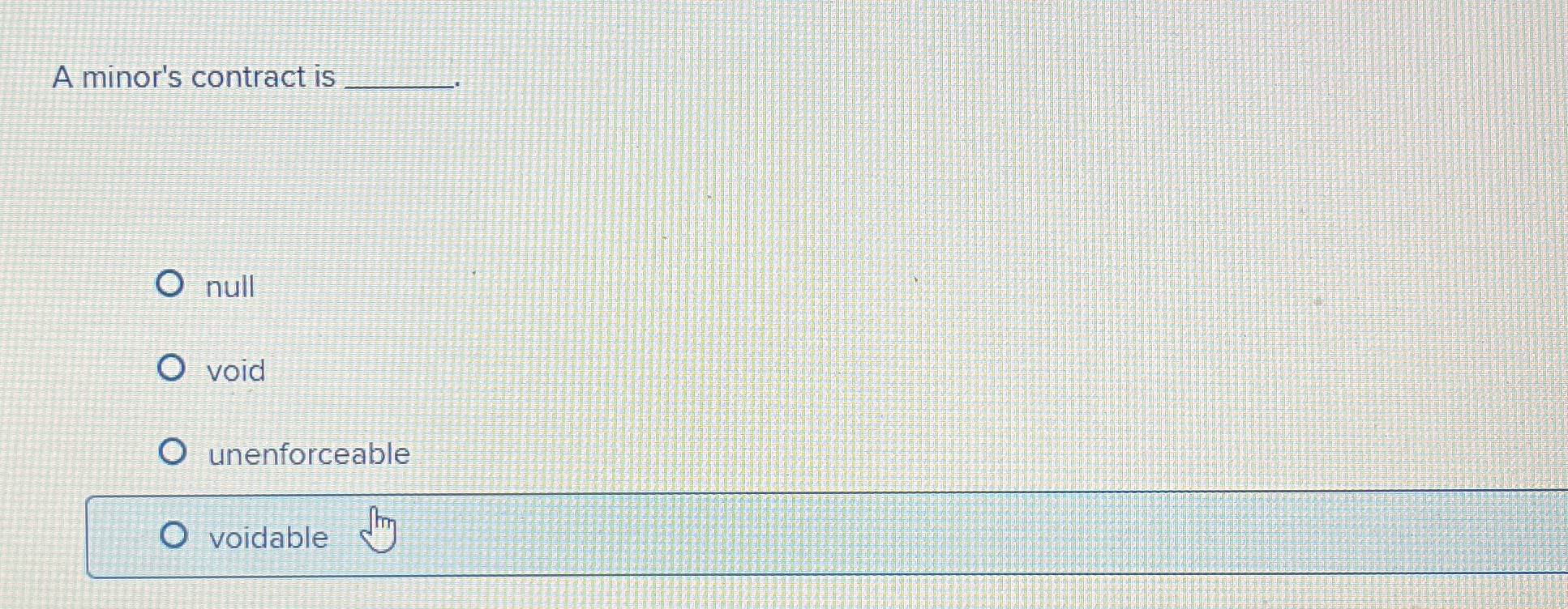  A minor's contract is q, null void unenforceable voidable 