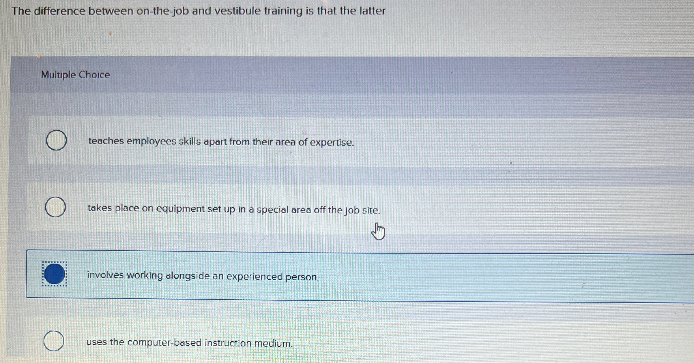  The difference between on-the-job and vestibule training is that the latter