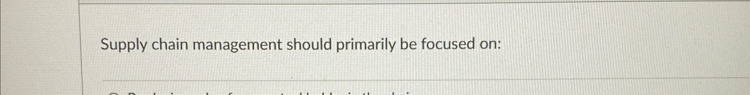  Supply chain management should primarily be focused on: 