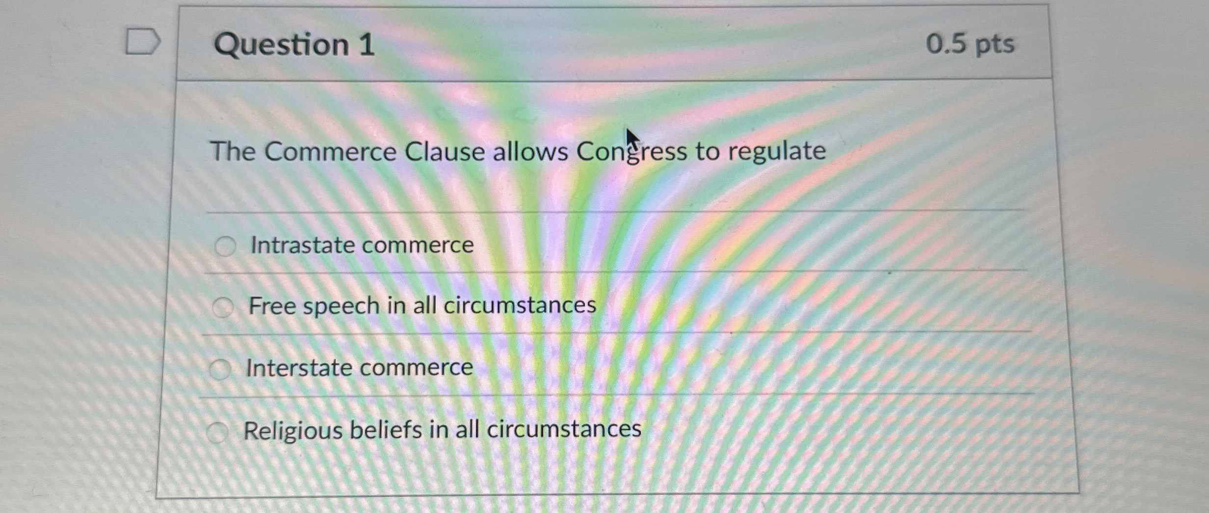  Question 1 0.5 pts The Commerce Clause allows Congress to regulate