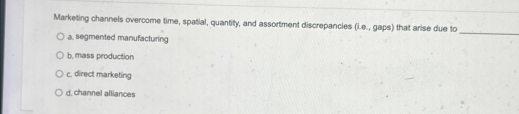  Marketing channels overcome time, spatial, quantity, and assortment discrepancies (i.e., gaps)