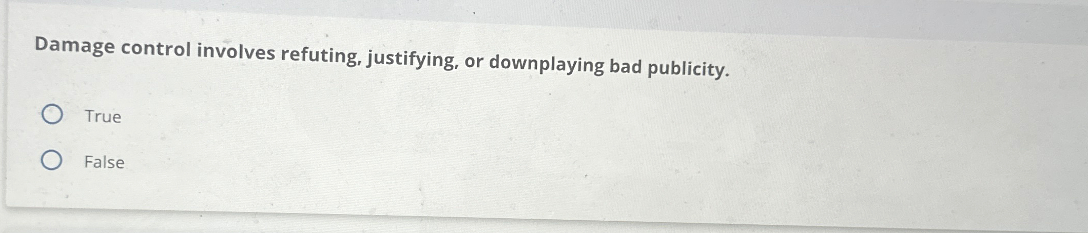  Damage control involves refuting, justifying, or downplaying bad publicity. True False