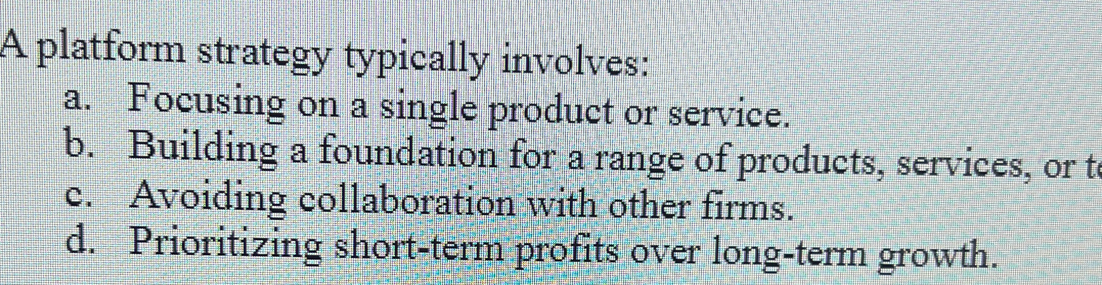  A platform strategy typically involves: a. Focusing on a single product