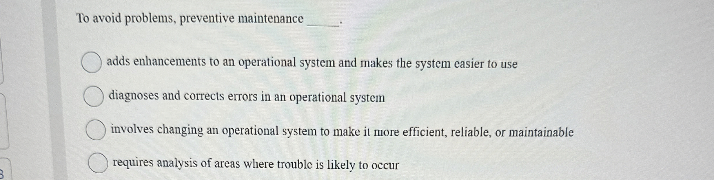  To avoid problems, preventive maintenance adds enhancements to an operational system