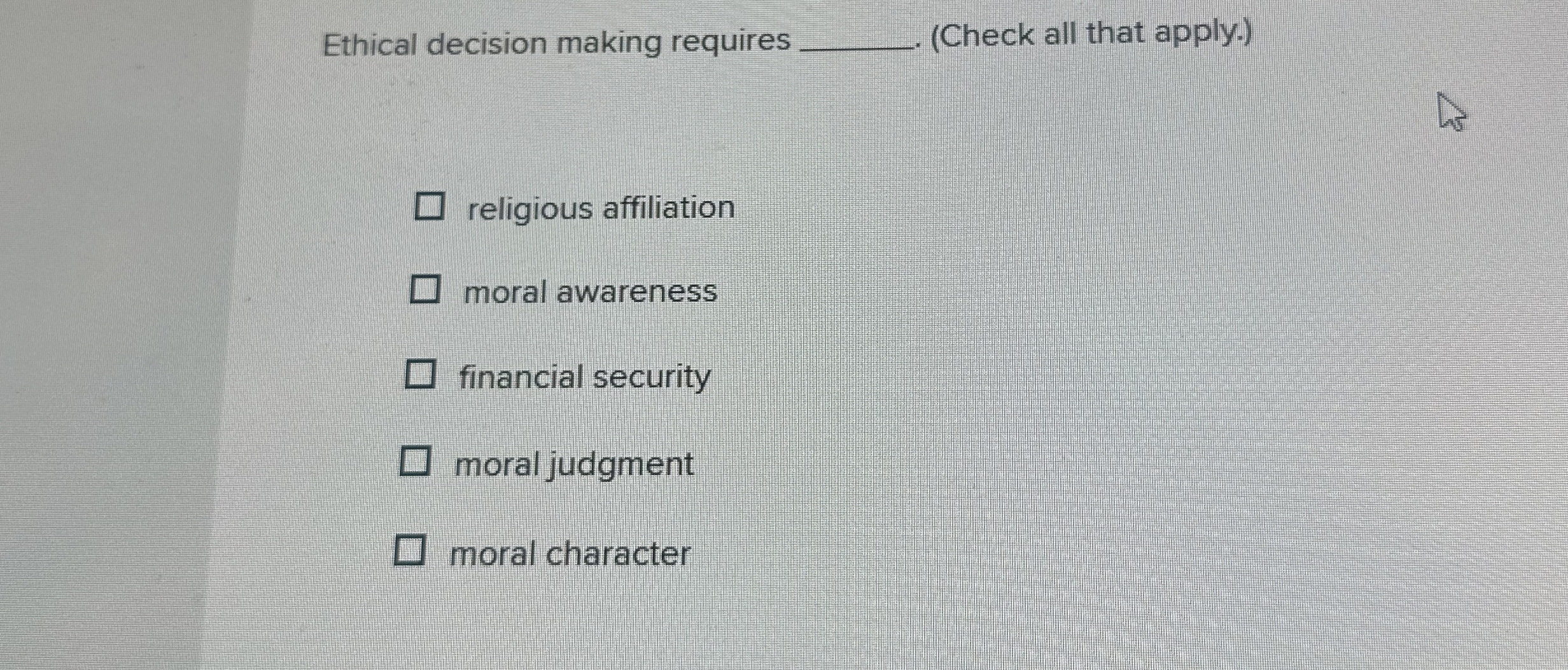  Ethical decision making requires (Check all that apply.) religious affiliation moral