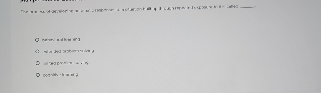  The process of developing automatic responses to a situation built up