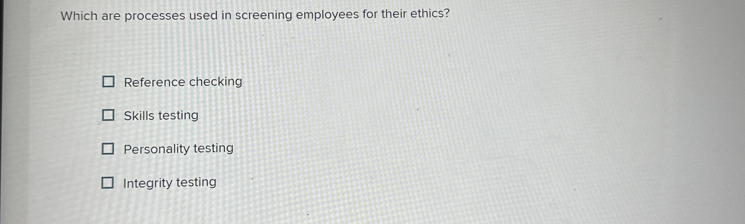  Which are processes used in screening employees for their ethics? Reference