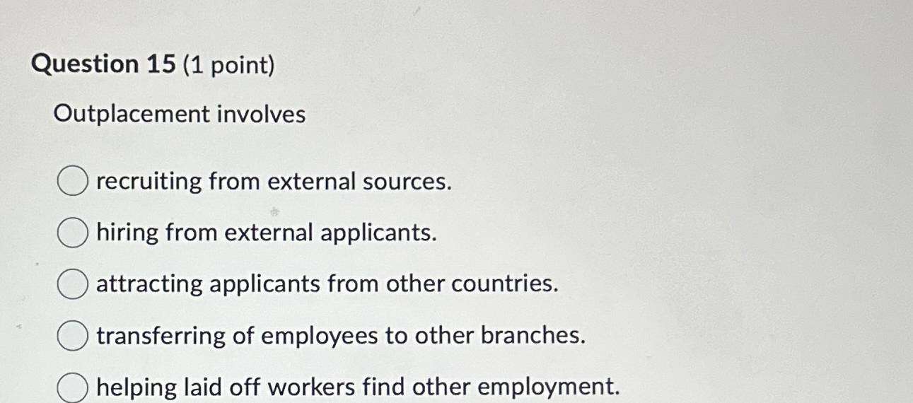  Question 15(1 point) Outplacement involves recruiting from external sources. hiring from