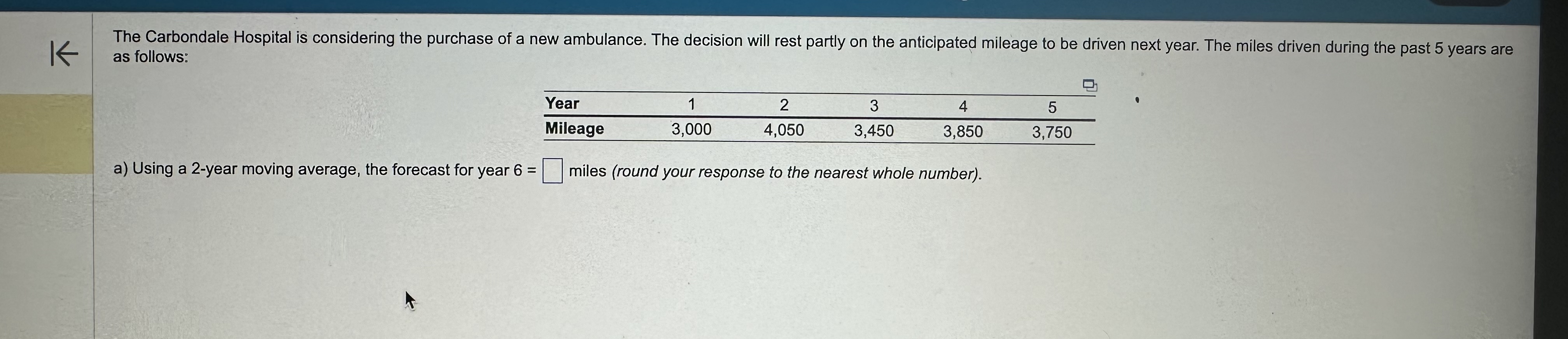  as follows: \table[[Year,1,2,3,4,5],[Mileage,3,000,4,050,3,450,3,850,3,750]] a) Using a 2-year moving average, the forecast
