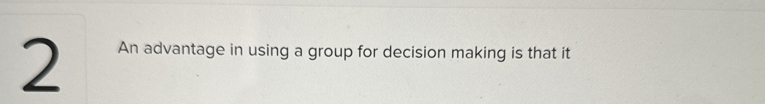  An advantage in using a group for decision making is that