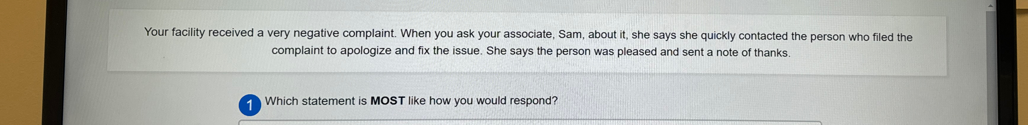  Your facility received a very negative complaint. When you ask your