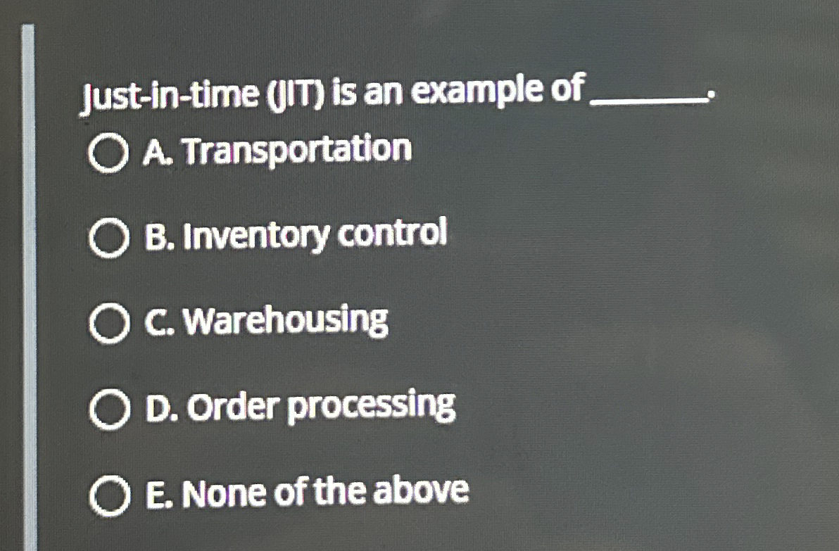  Just-in-time (IIT) is an example of q, A. Transportation B. Inventory
