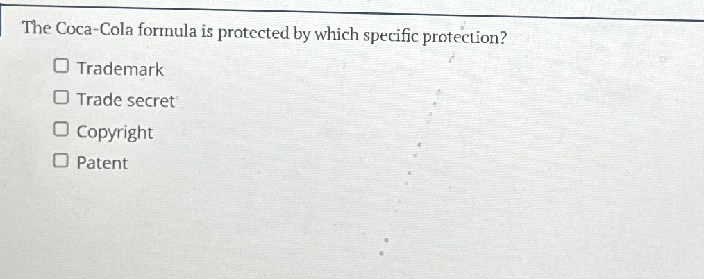  The Coca-Cola formula is protected by which specific protection? Trademark Trade