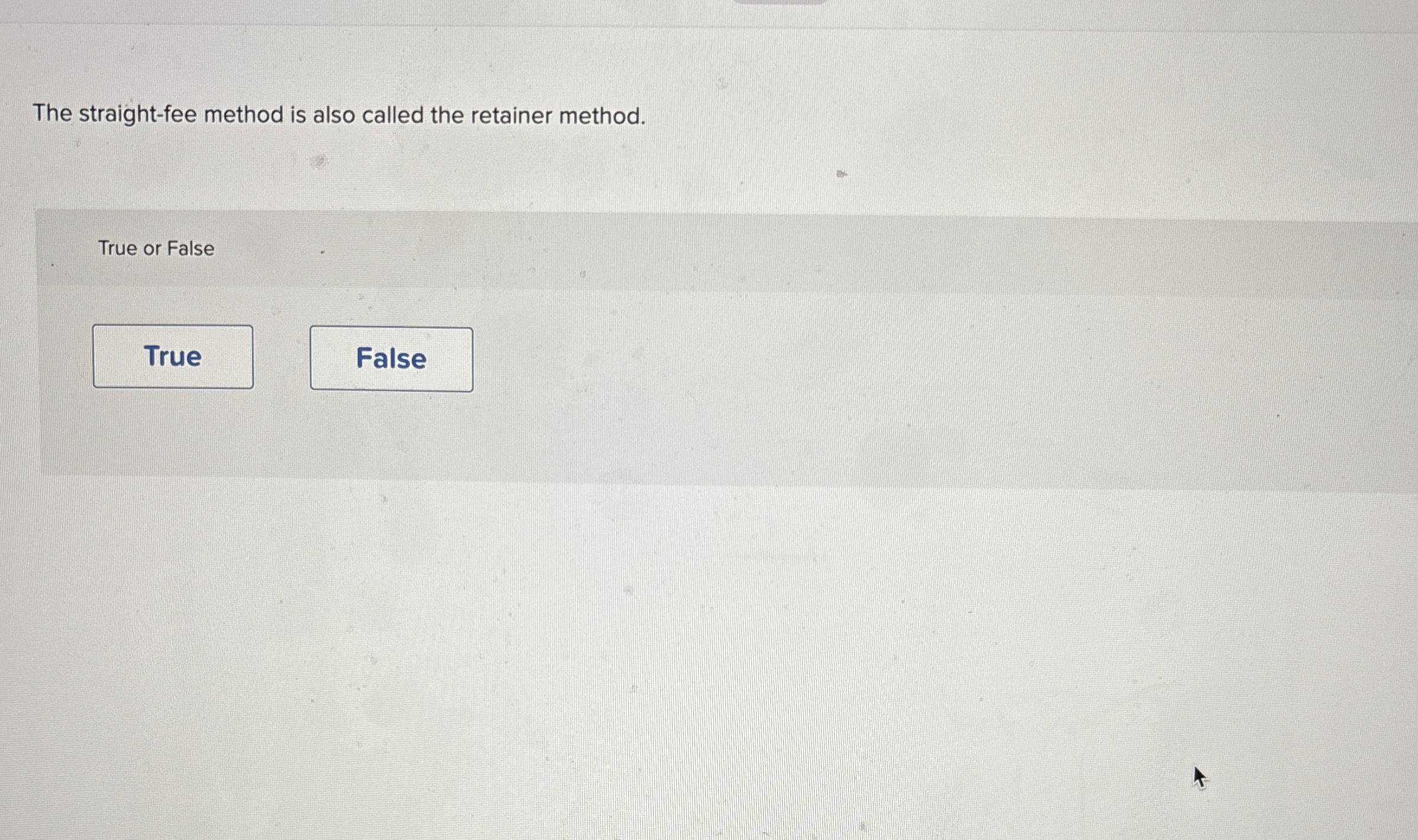  The straight-fee method is also called the retainer method. True or