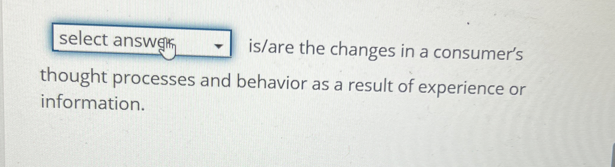  is/are the changes in a consumer's thought processes and behavior as
