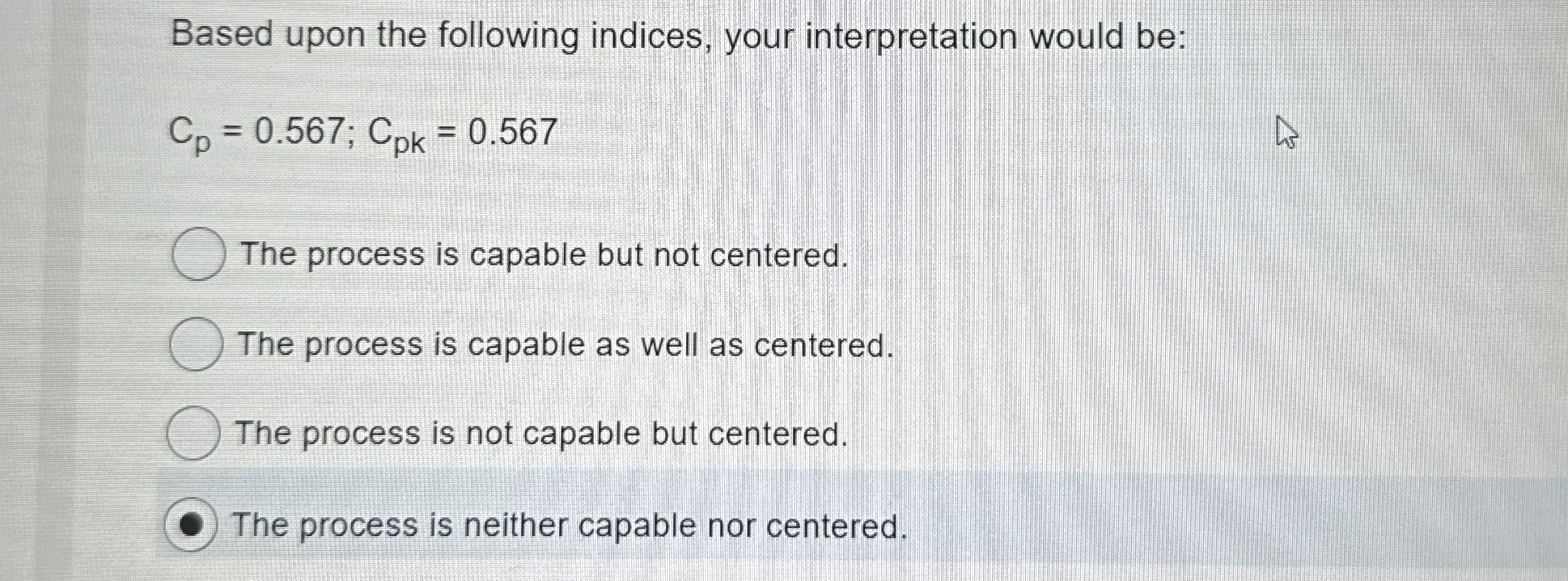  Based upon the following indices, your interpretation would be: Cp=0.567;Cpk=0.567 The