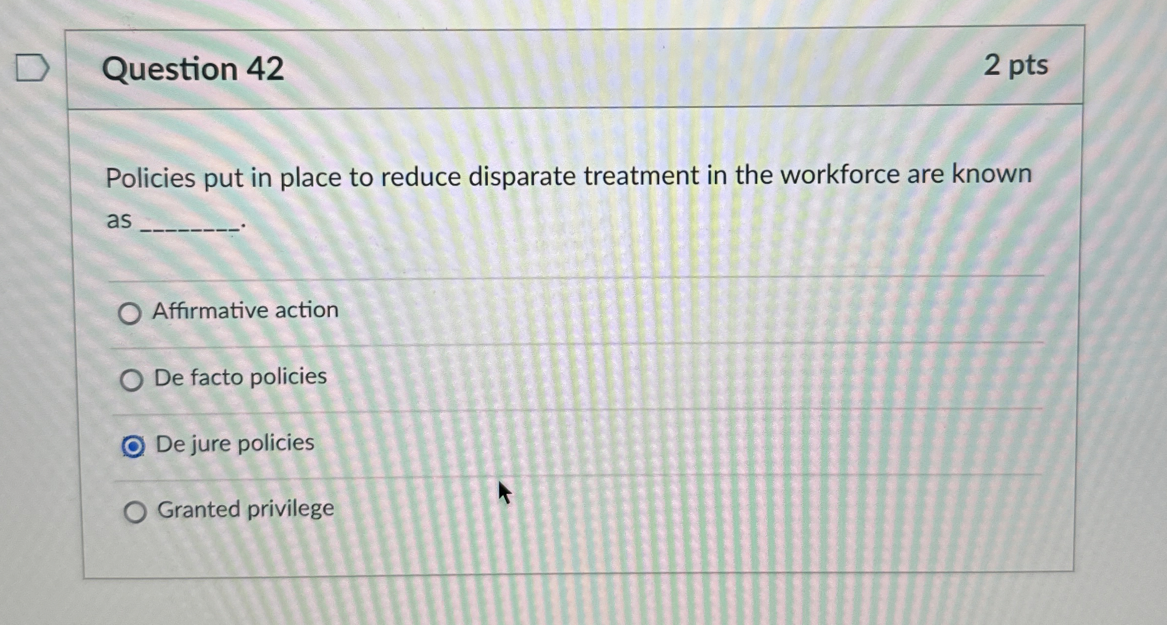  Question 42 2 pts Policies put in place to reduce disparate