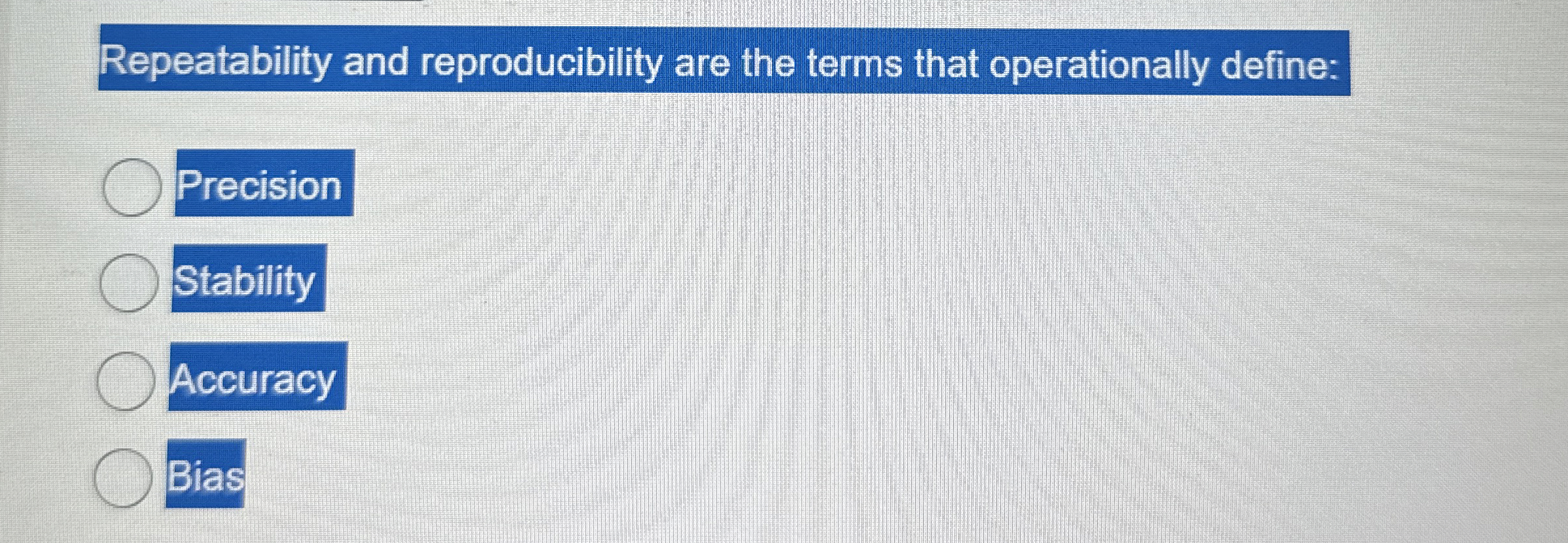  Repeatability and reproducibility are the terms that operationally define: Precision Stability