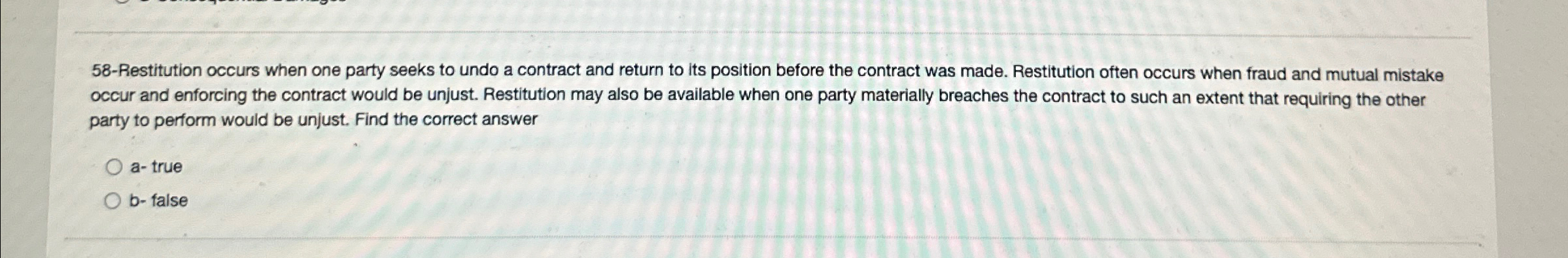  58-Restitution occurs when one party seeks to undo a contract and