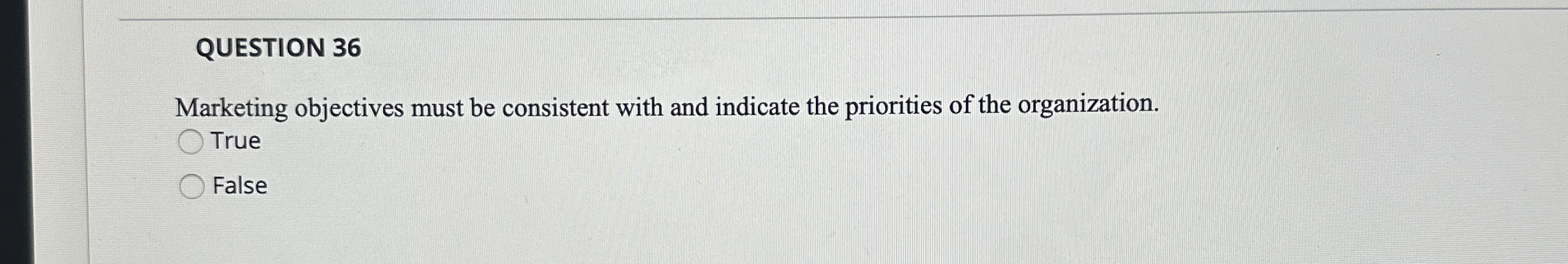  QUESTION 36 Marketing objectives must be consistent with and indicate the