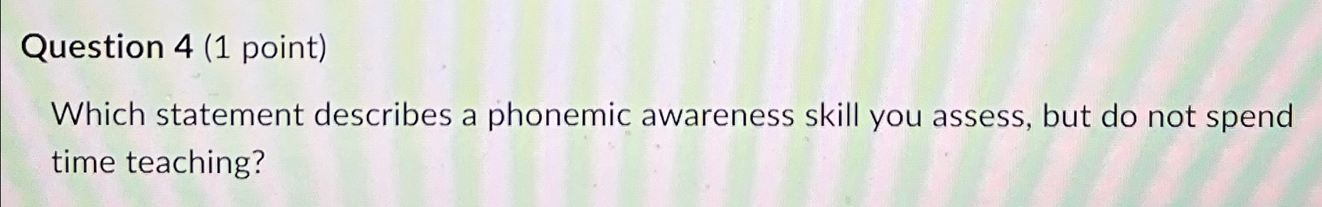  Question 4(1 point) Which statement describes a phonemic awareness skill you
