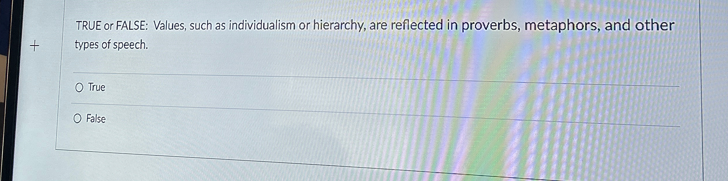  TRUE or FALSE: Values, such as individualism or hierarchy, are reflected