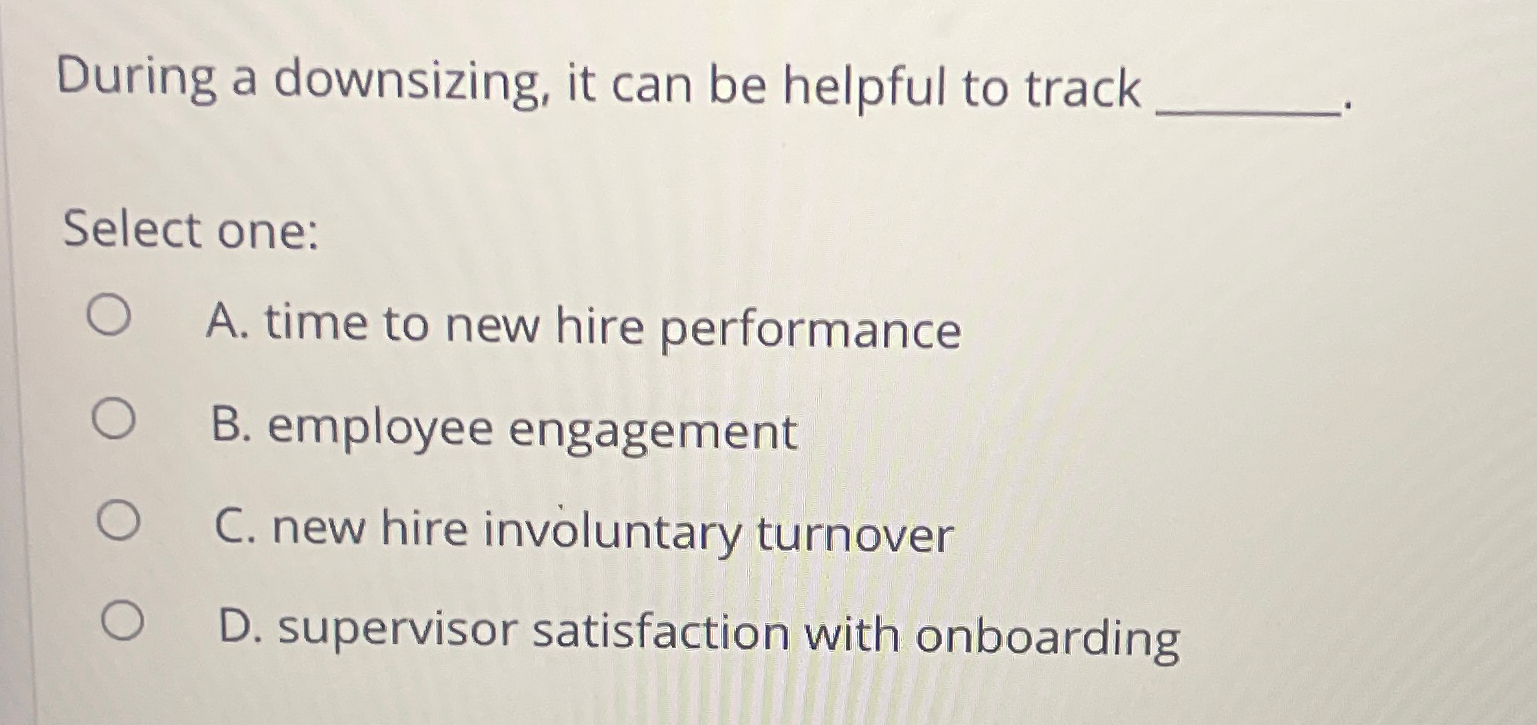  During a downsizing, it can be helpful to track Select one: