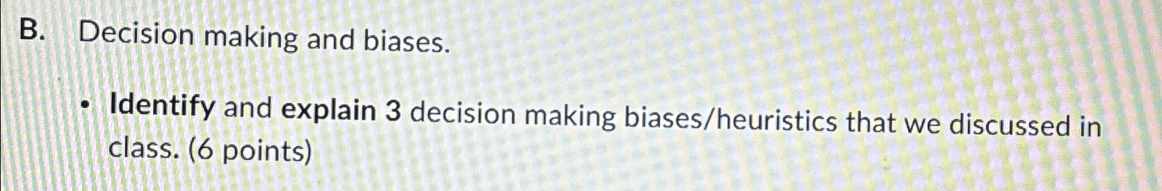  B. Decision making and biases. Identify and explain 3 decision making