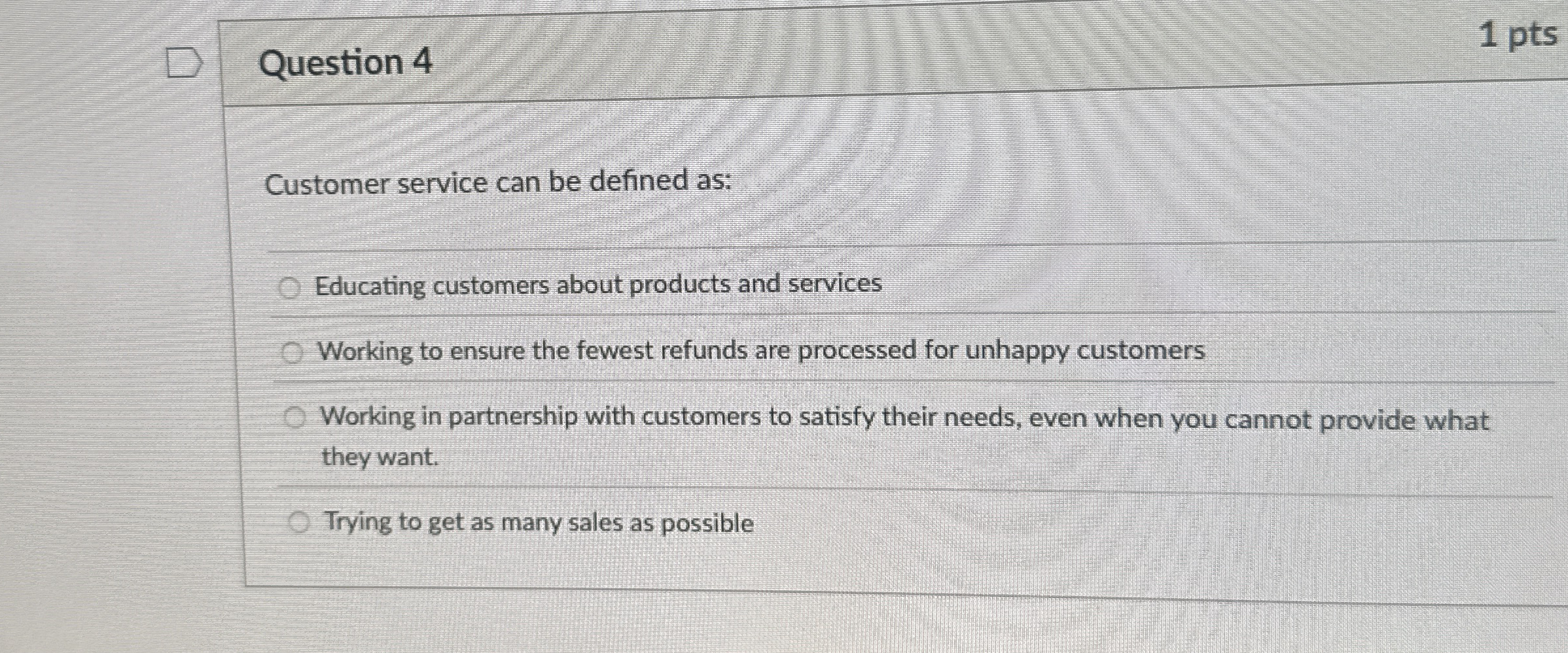  Question 4 Customer service can be defined as: Educating customers about