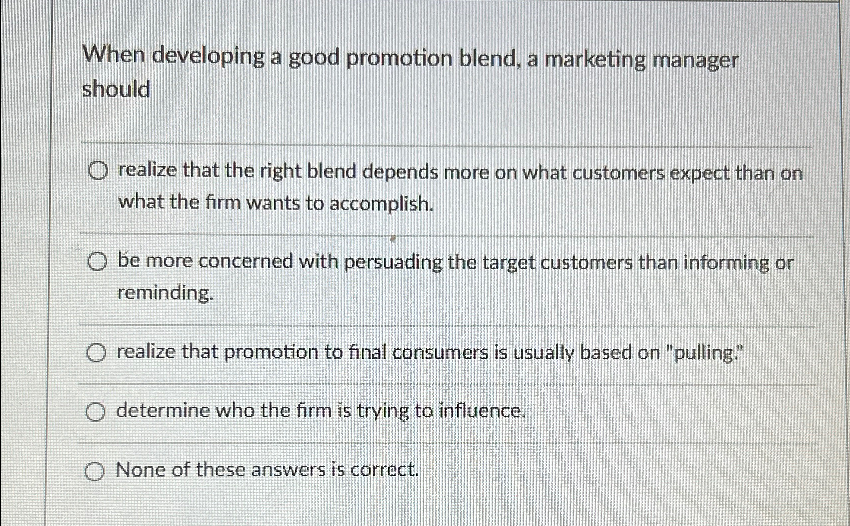  When developing a good promotion blend, a marketing manager should q,