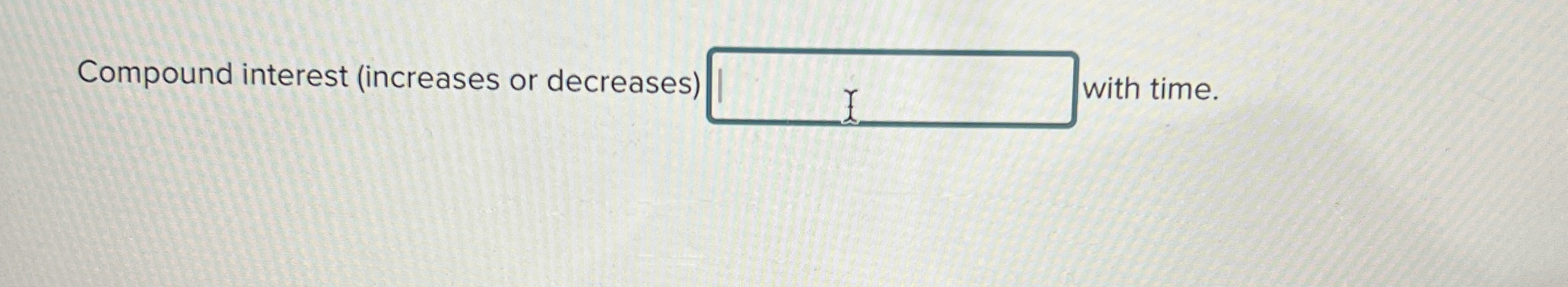  Compound interest (increases or decreases) with time. 