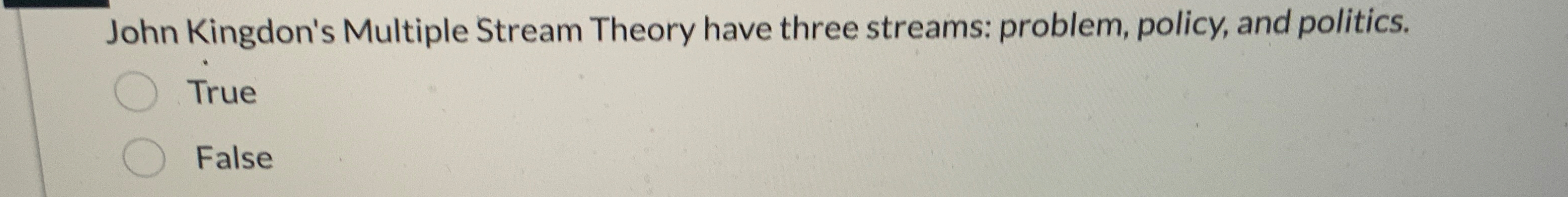  John Kingdon's Multiple Stream Theory have three streams: problem, policy, and