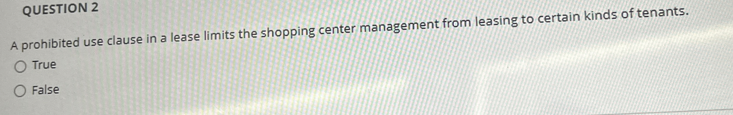  QUESTION 2 A prohibited use clause in a lease limits the
